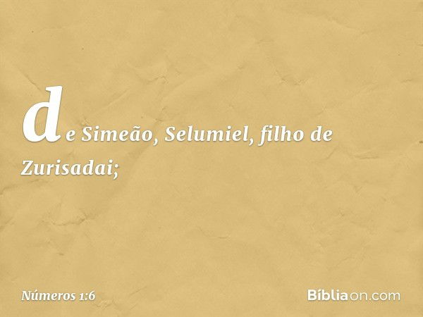 de Simeão, Selumiel,
filho de Zurisadai; -- Números 1:6