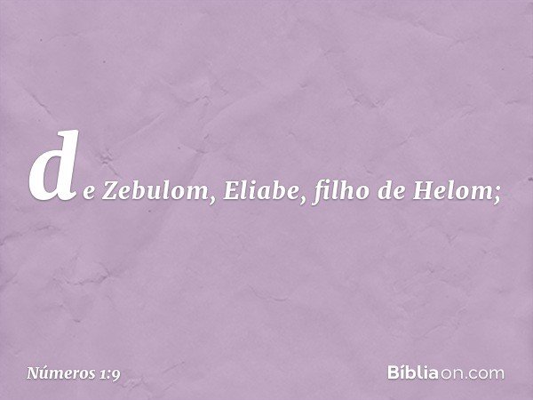de Zebulom, Eliabe, filho de Helom; -- Números 1:9