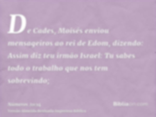 De Cades, Moisés enviou mensageiros ao rei de Edom, dizendo: Assim diz teu irmão Israel: Tu sabes todo o trabalho que nos tem sobrevindo;