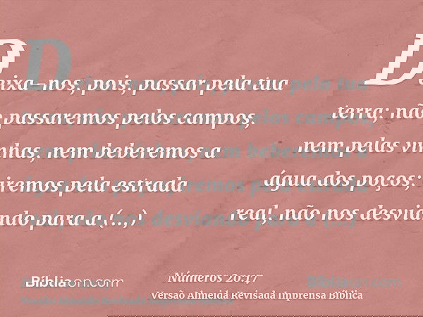 Deixa-nos, pois, passar pela tua terra; não passaremos pelos campos, nem pelas vinhas, nem beberemos a água dos poços; iremos pela estrada real, não nos desvian