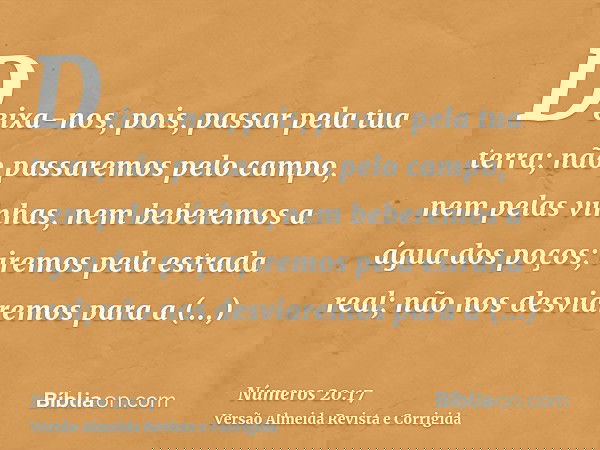 Deixa-nos, pois, passar pela tua terra; não passaremos pelo campo, nem pelas vinhas, nem beberemos a água dos poços; iremos pela estrada real; não nos desviarem
