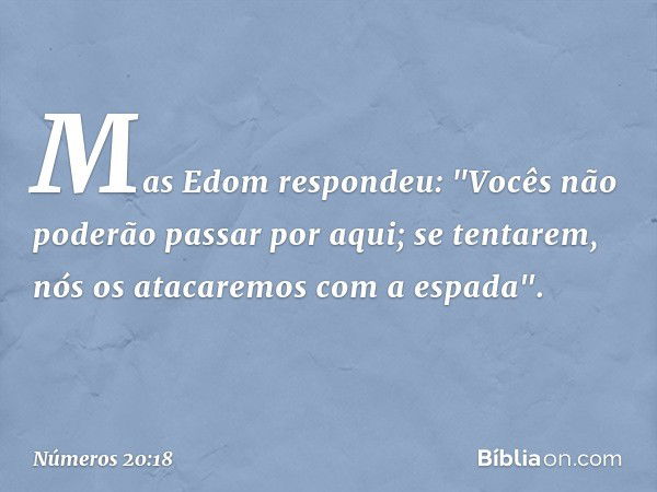 Mas Edom respondeu:
"Vocês não poderão passar por aqui; se tentarem, nós os atacaremos com a espada". -- Números 20:18