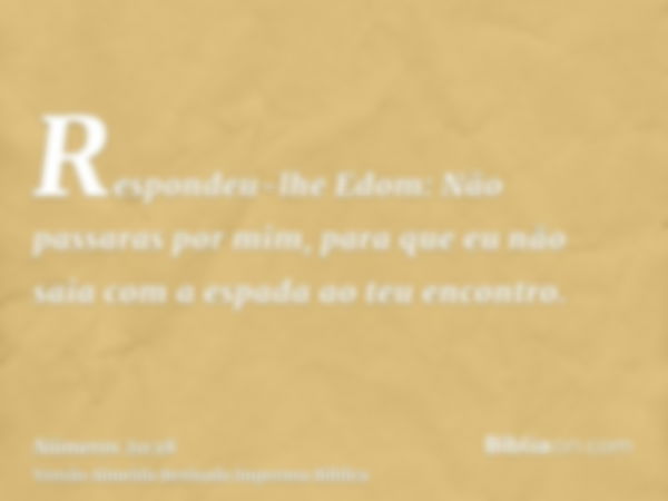 Respondeu-lhe Edom: Não passaras por mim, para que eu não saia com a espada ao teu encontro.