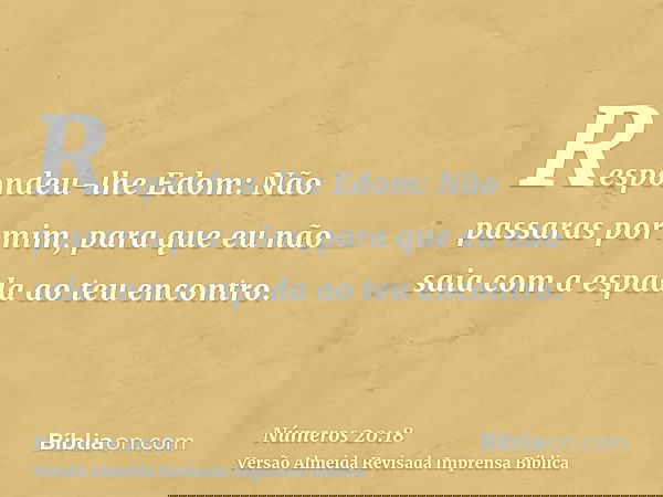 Respondeu-lhe Edom: Não passaras por mim, para que eu não saia com a espada ao teu encontro.