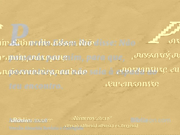 Porém Edom lhe disse: Não passarás por mim, para que, porventura, eu não saia à espada ao teu encontro.