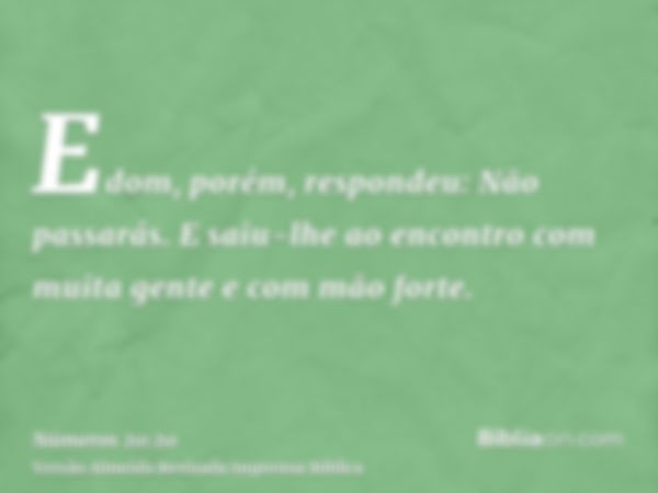 Edom, porém, respondeu: Não passarás. E saiu-lhe ao encontro com muita gente e com mão forte.