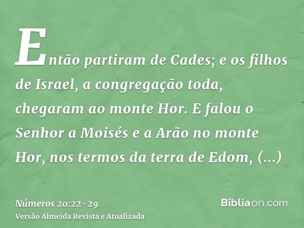 Então partiram de Cades; e os filhos de Israel, a congregação toda, chegaram ao monte Hor.E falou o Senhor a Moisés e a Arão no monte Hor, nos termos da terra d