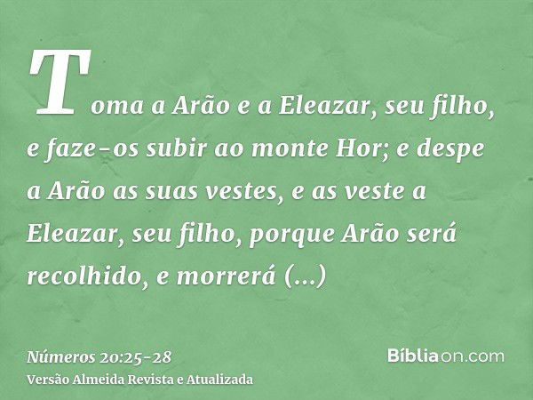 Toma a Arão e a Eleazar, seu filho, e faze-os subir ao monte Hor;e despe a Arão as suas vestes, e as veste a Eleazar, seu filho, porque Arão será recolhido, e m