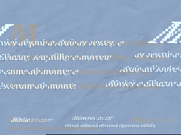 Moisés despiu a Arão as vestes, e as vestiu a Eleazar, seu filho; e morreu Arão ali sobre o cume do monte; e Moisés e Eleazar desceram do monte.