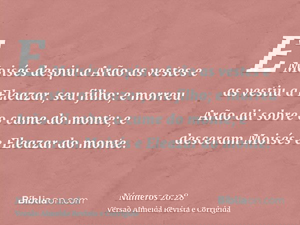 E Moisés despiu a Arão as vestes e as vestiu a Eleazar, seu filho; e morreu Arão ali sobre o cume do monte; e desceram Moisés e Eleazar do monte.