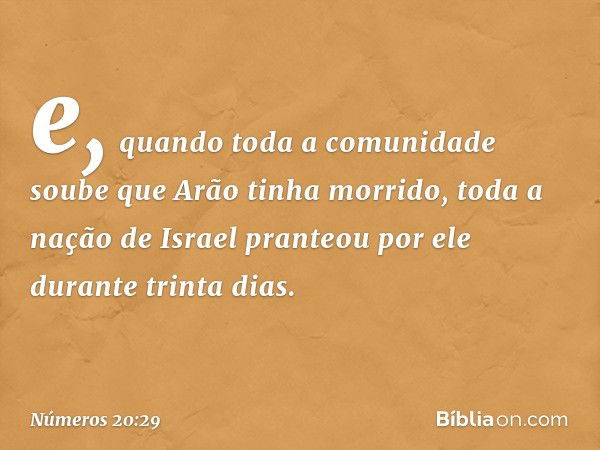 e, quando toda a comunidade soube que Arão tinha morrido, toda a nação de Israel pranteou por ele durante trinta dias. -- Números 20:29