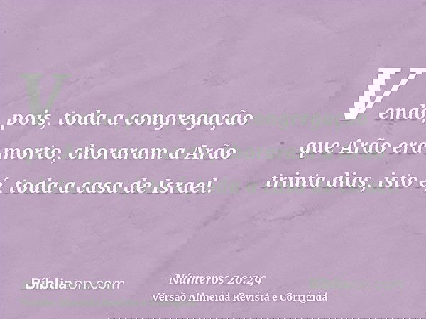 Vendo, pois, toda a congregação que Arão era morto, choraram a Arão trinta dias, isto é, toda a casa de Israel.