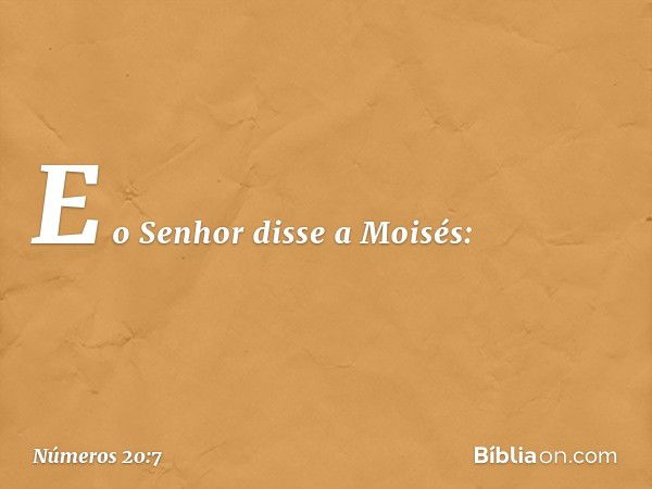 E o Senhor disse a Moisés: -- Números 20:7