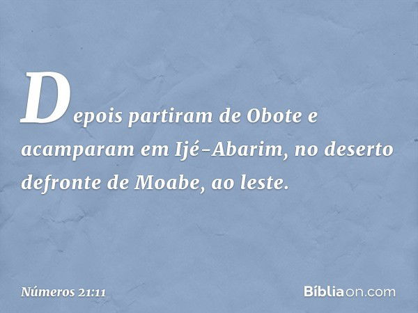 Depois partiram de Obote e acamparam em Ijé-Abarim, no deserto defronte de Moabe, ao leste. -- Números 21:11