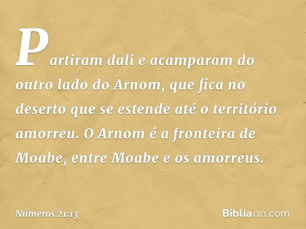 Partiram dali e acamparam do outro lado do Arnom, que fica no deserto que se estende até o território amorreu. O Arnom é a fronteira de Moabe, entre Moabe e os 