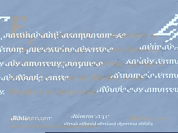 E, partindo dali, acamparam-se além do Arnom, que está no deserto e sai dos termos dos amorreus; porque o Arnom é o termo de Moabe, entre Moabe e os amorreus.