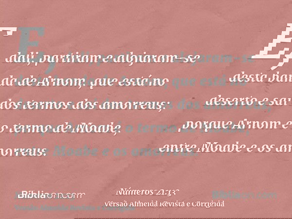 E, dali, partiram e alojaram-se desta banda de Arnom, que está no deserto e sai dos termos dos amorreus; porque Arnom é o termo de Moabe, entre Moabe e os amorr