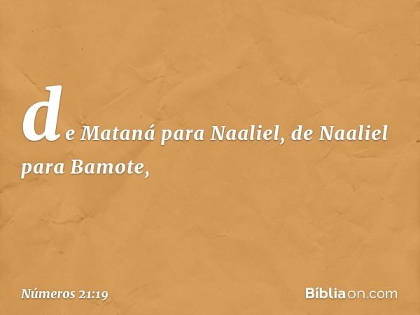 de Mataná para Naaliel, de Naaliel para Bamote, -- Números 21:19