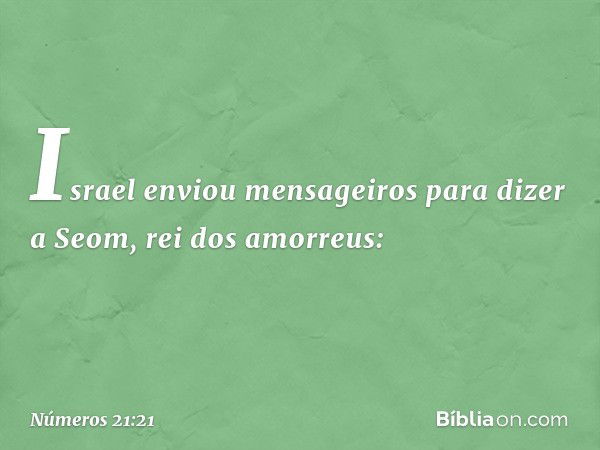 Israel enviou mensageiros para dizer a Seom, rei dos amorreus: -- Números 21:21