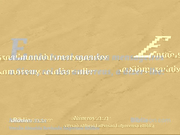 Então Israel mandou mensageiros a Siom, rei dos amorreus, a dizer-lhe: