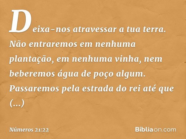 "Deixa-nos atravessar a tua terra. Não entraremos em nenhuma plantação, em nenhuma vinha, nem beberemos água de poço algum. Passaremos pela estrada do rei até q