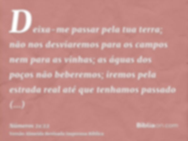 Deixa-me passar pela tua terra; não nos desviaremos para os campos nem para as vinhas; as águas dos poços não beberemos; iremos pela estrada real até que tenham