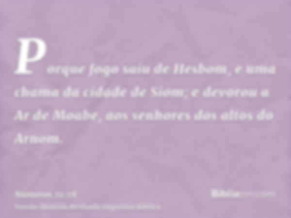 Porque fogo saiu de Hesbom, e uma chama da cidade de Siom; e devorou a Ar de Moabe, aos senhores dos altos do Arnom.