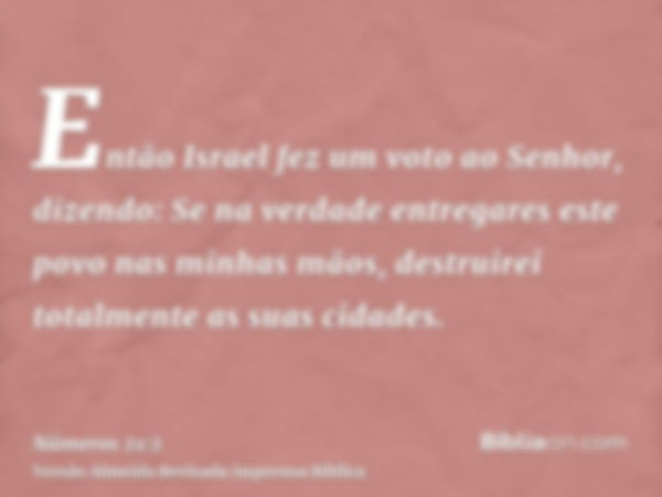 Então Israel fez um voto ao Senhor, dizendo: Se na verdade entregares este povo nas minhas mãos, destruirei totalmente as suas cidades.