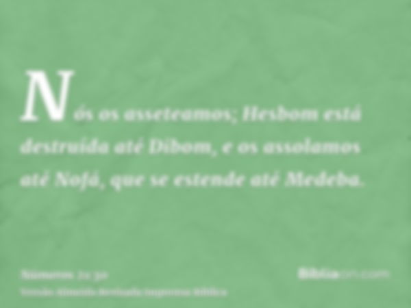 Nós os asseteamos; Hesbom está destruída até Dibom, e os assolamos até Nofá, que se estende até Medeba.