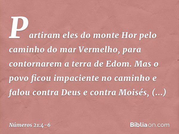 Partiram eles do monte Hor pelo caminho do mar Vermelho, para contornarem a terra de Edom. Mas o povo ficou impaciente no caminho e falou contra Deus e contra M