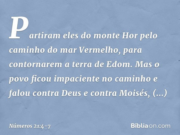 Partiram eles do monte Hor pelo caminho do mar Vermelho, para contornarem a terra de Edom. Mas o povo ficou impaciente no caminho e falou contra Deus e contra M