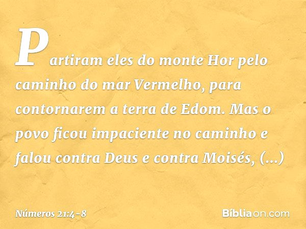 Partiram eles do monte Hor pelo caminho do mar Vermelho, para contornarem a terra de Edom. Mas o povo ficou impaciente no caminho e falou contra Deus e contra M