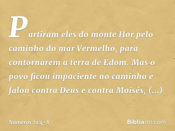 Partiram eles do monte Hor pelo caminho do mar Vermelho, para contornarem a terra de Edom. Mas o povo ficou impaciente no caminho e falou contra Deus e contra M