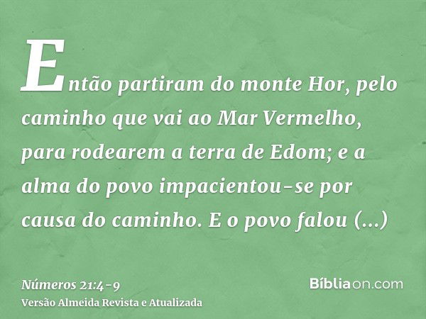 Então partiram do monte Hor, pelo caminho que vai ao Mar Vermelho, para rodearem a terra de Edom; e a alma do povo impacientou-se por causa do caminho.E o povo 