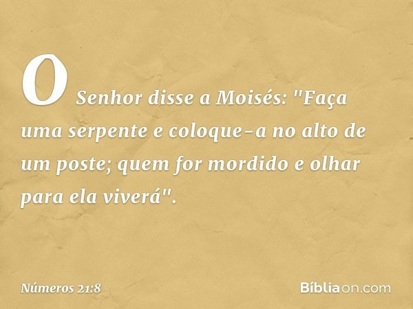 O Senhor disse a Moisés: "Faça uma serpente e coloque-a no alto de um poste; quem for mordido e olhar para ela viverá". -- Números 21:8