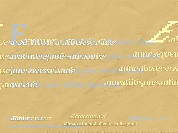 E disse o SENHOR a Moisés: Faze uma serpente ardente e põe-na sobre uma haste; e será que viverá todo mordido que olhar para ela.