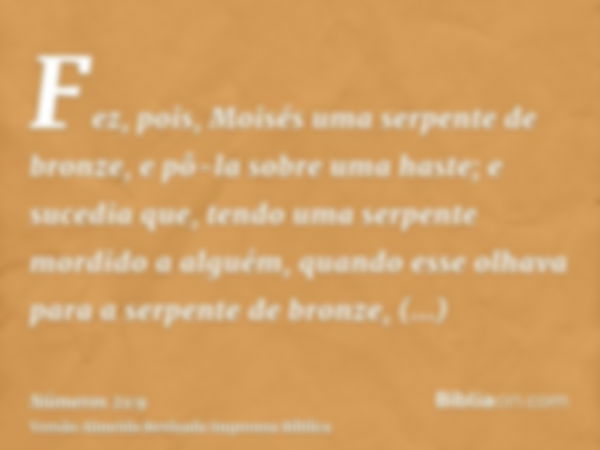 Fez, pois, Moisés uma serpente de bronze, e pô-la sobre uma haste; e sucedia que, tendo uma serpente mordido a alguém, quando esse olhava para a serpente de bro