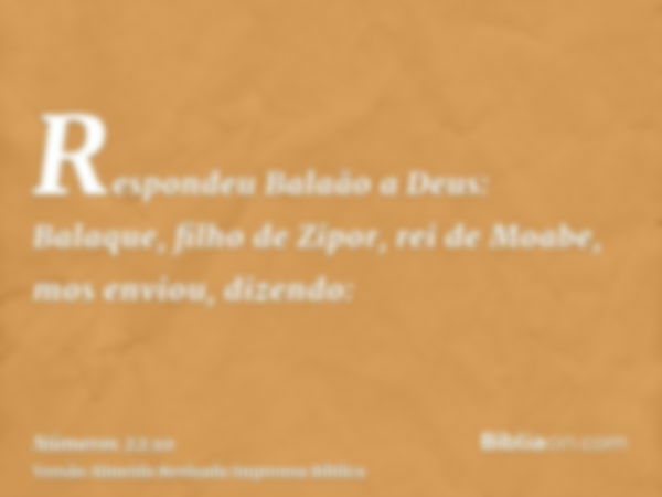 Respondeu Balaão a Deus: Balaque, filho de Zipor, rei de Moabe, mos enviou, dizendo: