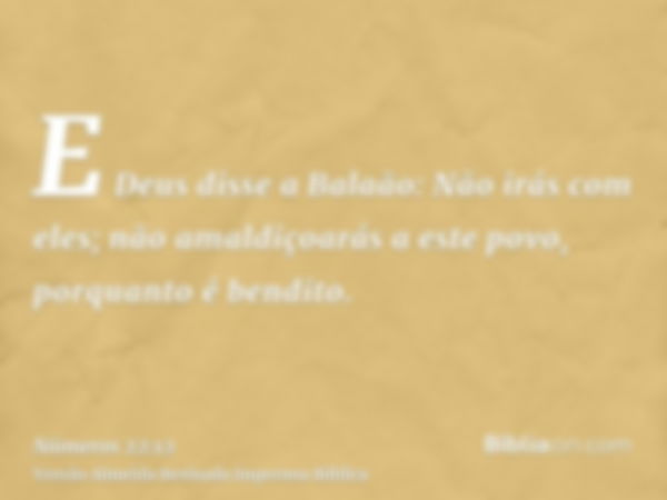 E Deus disse a Balaão: Não irás com eles; não amaldiçoarás a este povo, porquanto é bendito.