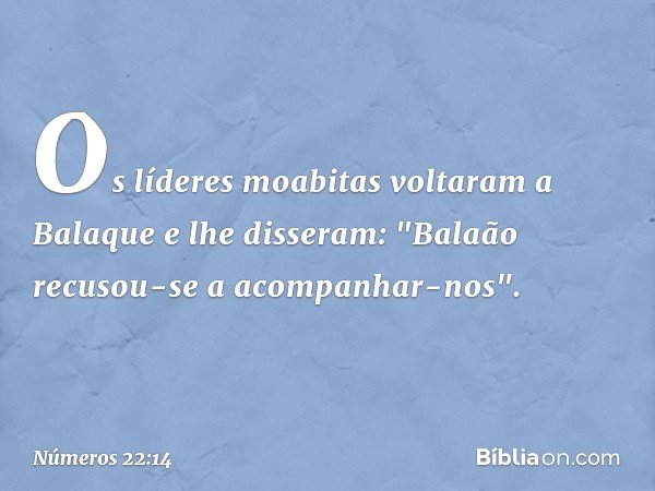Os líderes moabitas voltaram a Balaque e lhe disseram: "Balaão recusou-se a acompanhar-nos". -- Números 22:14