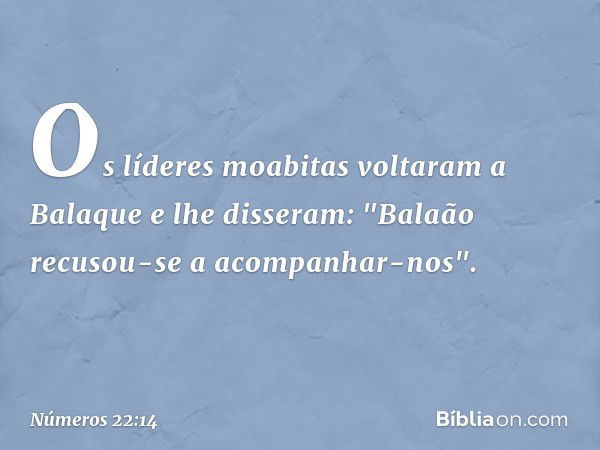 Os líderes moabitas voltaram a Balaque e lhe disseram: "Balaão recusou-se a acompanhar-nos". -- Números 22:14