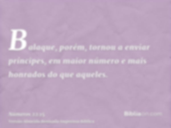 Balaque, porém, tornou a enviar príncipes, em maior número e mais honrados do que aqueles.