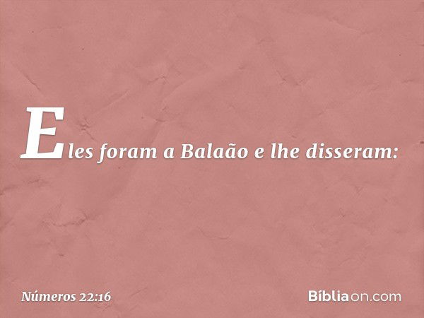 Eles foram a Balaão e lhe disseram: -- Números 22:16