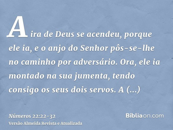 A ira de Deus se acendeu, porque ele ia, e o anjo do Senhor pôs-se-lhe no caminho por adversário. Ora, ele ia montado na sua jumenta, tendo consigo os seus dois