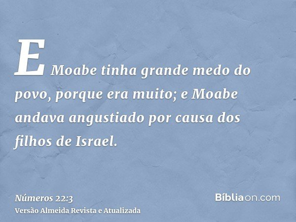 E Moabe tinha grande medo do povo, porque era muito; e Moabe andava angustiado por causa dos filhos de Israel.