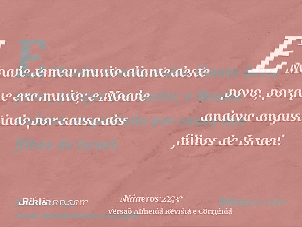 E Moabe temeu muito diante deste povo, porque era muito; e Moabe andava angustiado por causa dos filhos de Israel.