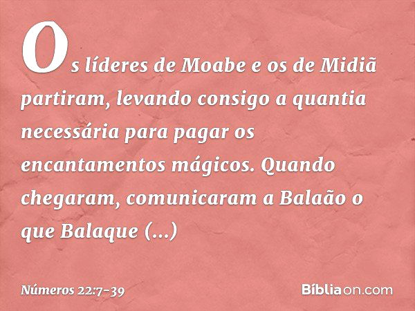 Os líderes de Moabe e os de Midiã partiram, levando consigo a quantia necessária para pagar os encantamentos mágicos. Quando chegaram, comunicaram a Balaão o qu