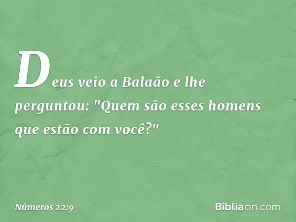 Deus veio a Balaão e lhe perguntou: "Quem são esses homens que estão com você?" -- Números 22:9