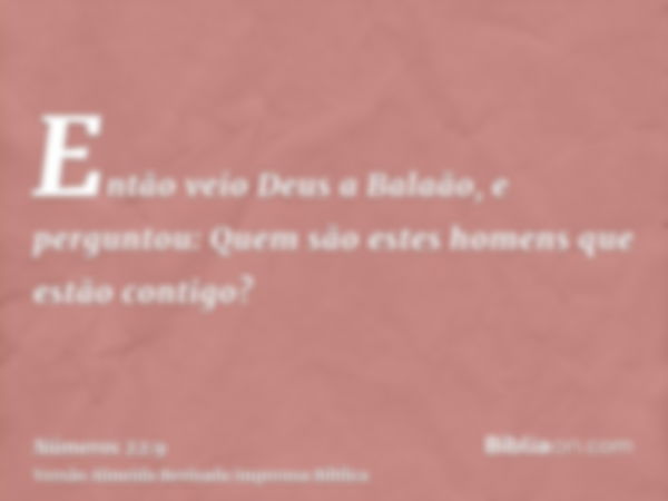 Então veio Deus a Balaão, e perguntou: Quem são estes homens que estão contigo?