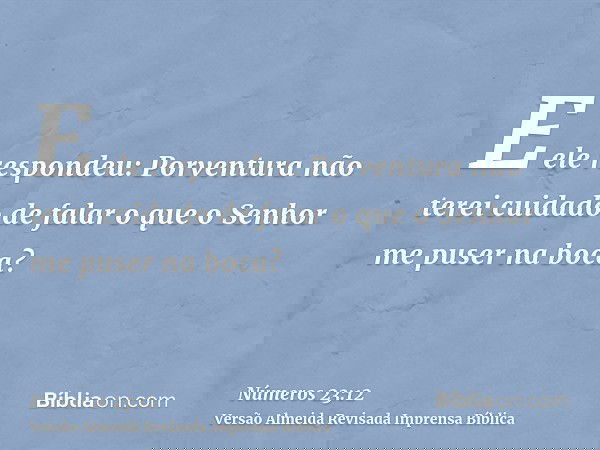 E ele respondeu: Porventura não terei cuidado de falar o que o Senhor me puser na boca?